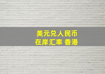 美元兑人民币在岸汇率 香港